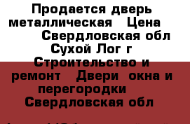 Продается дверь металлическая › Цена ­ 2 000 - Свердловская обл., Сухой Лог г. Строительство и ремонт » Двери, окна и перегородки   . Свердловская обл.